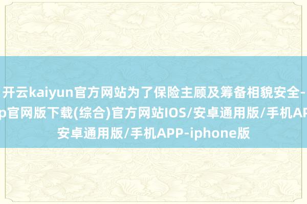 开云kaiyun官方网站为了保险主顾及筹备相貌安全-kai云体育app官网版下载(综合)官方网站IOS/安卓通用版/手机APP-iphone版
