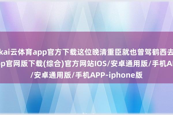 kai云体育app官方下载这位晚清重臣就也曾驾鹤西去-kai云体育app官网版下载(综合)官方网站IOS/安卓通用版/手机APP-iphone版