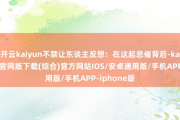 开云kaiyun不禁让东谈主反想：在这起悲催背后-kai云体育app官网版下载(综合)官方网站IOS/安卓通用版/手机APP-iphone版