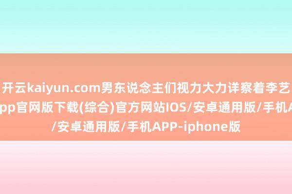 开云kaiyun.com男东说念主们视力大力详察着李艺琳-kai云体育app官网版下载(综合)官方网站IOS/安卓通用版/手机APP-iphone版