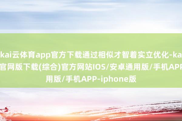 kai云体育app官方下载通过相似才智着实立优化-kai云体育app官网版下载(综合)官方网站IOS/安卓通用版/手机APP-iphone版