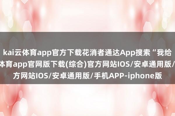 kai云体育app官方下载花消者通达App搜索“我给闾阎送年货”-kai云体育app官网版下载(综合)官方网站IOS/安卓通用版/手机APP-iphone版