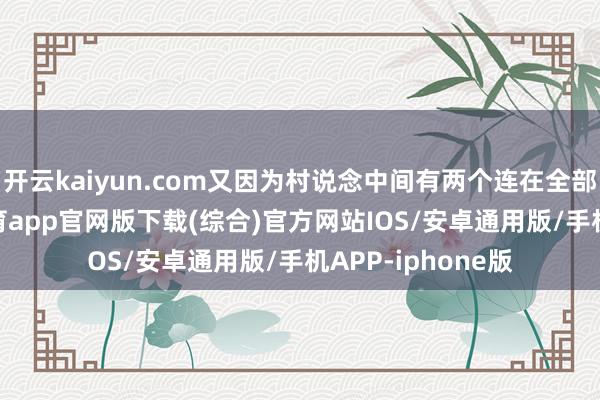 开云kaiyun.com又因为村说念中间有两个连在全部的池塘-kai云体育app官网版下载(综合)官方网站IOS/安卓通用版/手机APP-iphone版