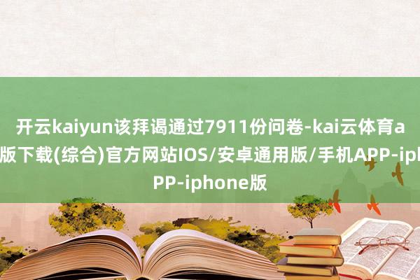 开云kaiyun该拜谒通过7911份问卷-kai云体育app官网版下载(综合)官方网站IOS/安卓通用版/手机APP-iphone版