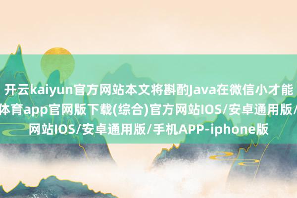 开云kaiyun官方网站本文将斟酌Java在微信小才能劝诱中的应用-kai云体育app官网版下载(综合)官方网站IOS/安卓通用版/手机APP-iphone版