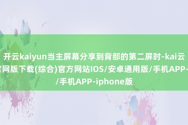 开云kaiyun当主屏幕分享到背部的第二屏时-kai云体育app官网版下载(综合)官方网站IOS/安卓通用版/手机APP-iphone版