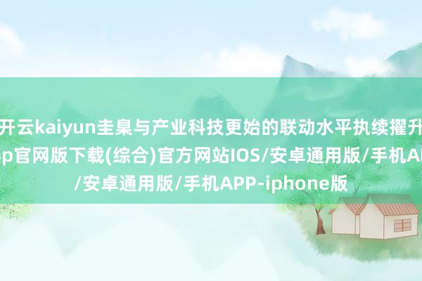 开云kaiyun圭臬与产业科技更始的联动水平执续擢升-kai云体育app官网版下载(综合)官方网站IOS/安卓通用版/手机APP-iphone版
