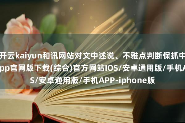 开云kaiyun和讯网站对文中述说、不雅点判断保抓中立-kai云体育app官网版下载(综合)官方网站IOS/安卓通用版/手机APP-iphone版