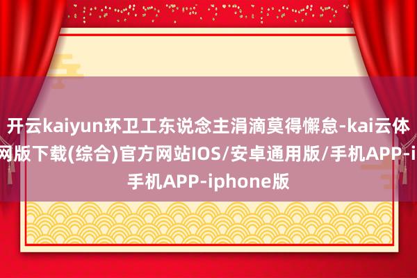 开云kaiyun环卫工东说念主涓滴莫得懈怠-kai云体育app官网版下载(综合)官方网站IOS/安卓通用版/手机APP-iphone版
