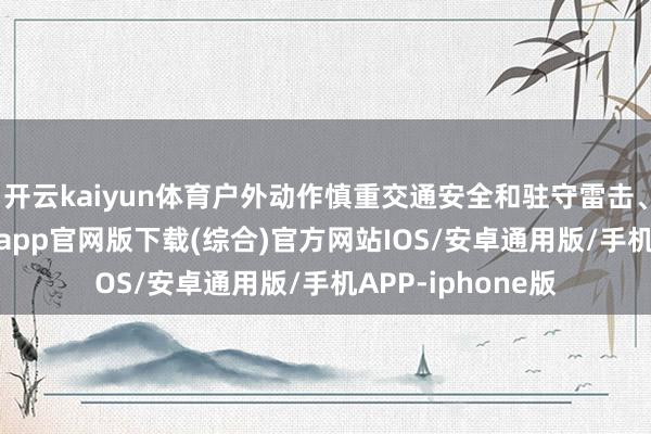 开云kaiyun体育户外动作慎重交通安全和驻守雷击、冰雹-kai云体育app官网版下载(综合)官方网站IOS/安卓通用版/手机APP-iphone版