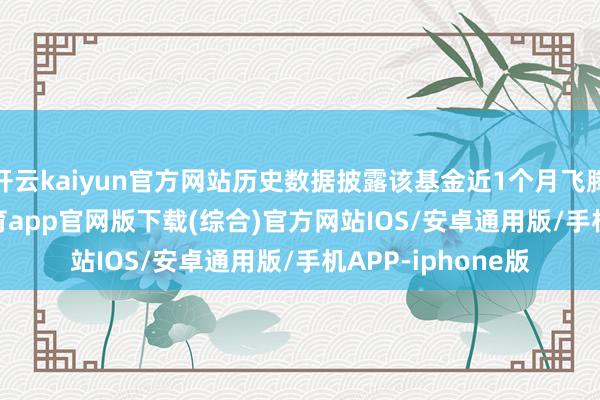 开云kaiyun官方网站历史数据披露该基金近1个月飞腾0.27%-kai云体育app官网版下载(综合)官方网站IOS/安卓通用版/手机APP-iphone版