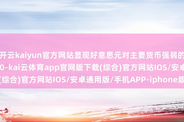 开云kaiyun官方网站显现好意思元对主要货币强弱的好意思元指数跌破100-kai云体育app官网版下载(综合)官方网站IOS/安卓通用版/手机APP-iphone版