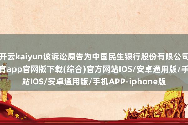 开云kaiyun该诉讼原告为中国民生银行股份有限公司北京分行-kai云体育app官网版下载(综合)官方网站IOS/安卓通用版/手机APP-iphone版