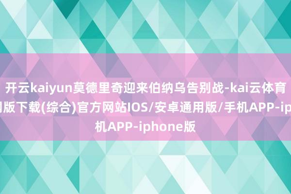 开云kaiyun莫德里奇迎来伯纳乌告别战-kai云体育app官网版下载(综合)官方网站IOS/安卓通用版/手机APP-iphone版