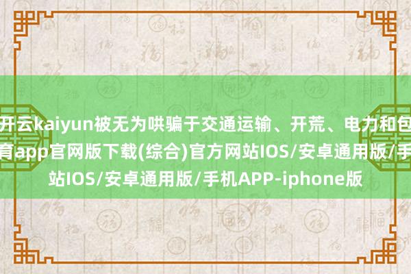 开云kaiyun被无为哄骗于交通运输、开荒、电力和包装等行业-kai云体育app官网版下载(综合)官方网站IOS/安卓通用版/手机APP-iphone版