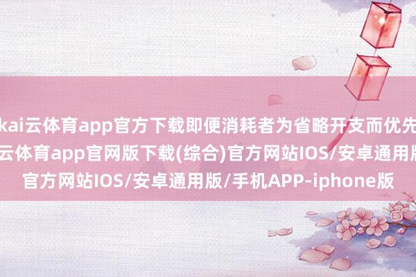 kai云体育app官方下载即便消耗者为省略开支而优先购买活命必需品-kai云体育app官网版下载(综合)官方网站IOS/安卓通用版/手机APP-iphone版