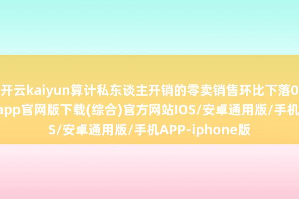 开云kaiyun　　算计私东谈主开销的零卖销售环比下落0.9%-kai云体育app官网版下载(综合)官方网站IOS/安卓通用版/手机APP-iphone版
