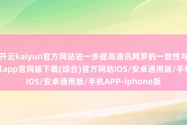 开云kaiyun官方网站进一步提高通讯网罗的一致性与联动性-kai云体育app官网版下载(综合)官方网站IOS/安卓通用版/手机APP-iphone版