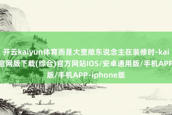 开云kaiyun体育而是大宽敞东说念主在装修时-kai云体育app官网版下载(综合)官方网站IOS/安卓通用版/手机APP-iphone版