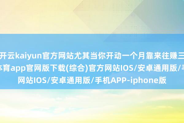 开云kaiyun官方网站尤其当你开动一个月靠来往赚三五万的技能-kai云体育app官网版下载(综合)官方网站IOS/安卓通用版/手机APP-iphone版