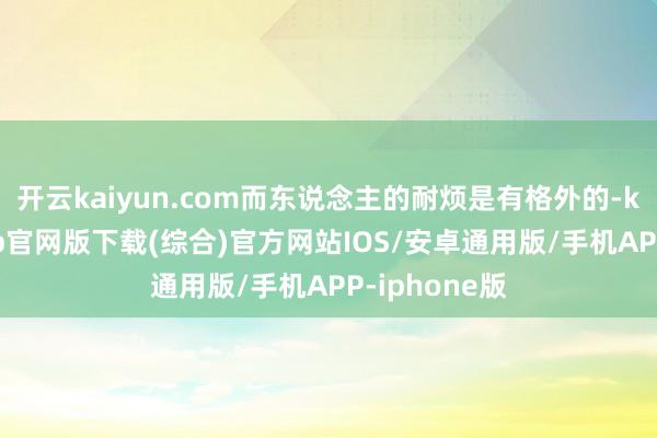 开云kaiyun.com而东说念主的耐烦是有格外的-kai云体育app官网版下载(综合)官方网站IOS/安卓通用版/手机APP-iphone版