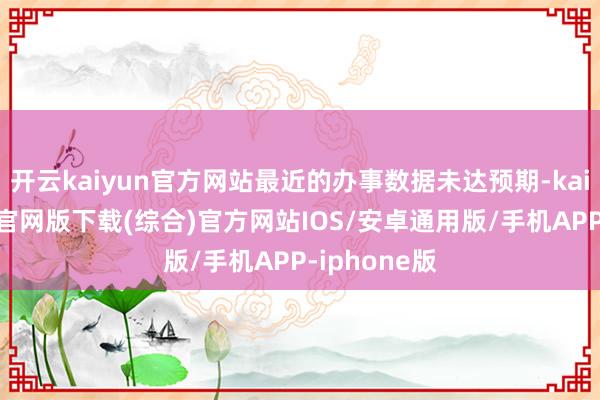开云kaiyun官方网站最近的办事数据未达预期-kai云体育app官网版下载(综合)官方网站IOS/安卓通用版/手机APP-iphone版