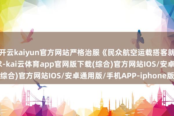 开云kaiyun官方网站严格治服《民众航空运载搭客就业治理律例》干系要求-kai云体育app官网版下载(综合)官方网站IOS/安卓通用版/手机APP-iphone版
