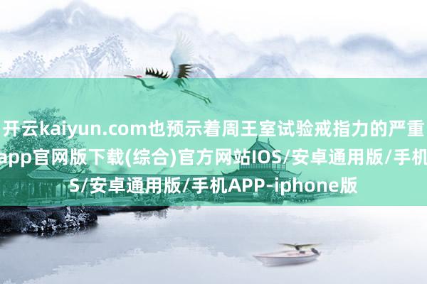 开云kaiyun.com也预示着周王室试验戒指力的严重衰败-kai云体育app官网版下载(综合)官方网站IOS/安卓通用版/手机APP-iphone版