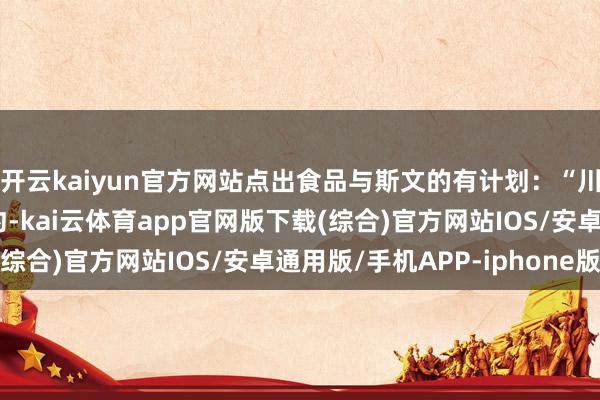 开云kaiyun官方网站点出食品与斯文的有计划：“川菜在巴黎、伦敦、纽约-kai云体育app官网版下载(综合)官方网站IOS/安卓通用版/手机APP-iphone版