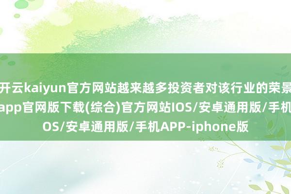 开云kaiyun官方网站越来越多投资者对该行业的荣景示警-kai云体育app官网版下载(综合)官方网站IOS/安卓通用版/手机APP-iphone版