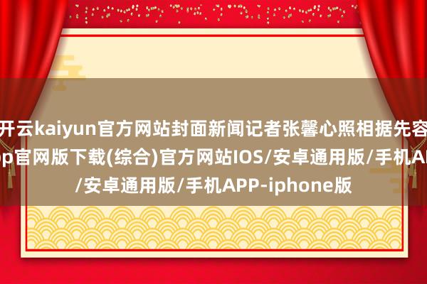 开云kaiyun官方网站封面新闻记者张馨心照相据先容-kai云体育app官网版下载(综合)官方网站IOS/安卓通用版/手机APP-iphone版