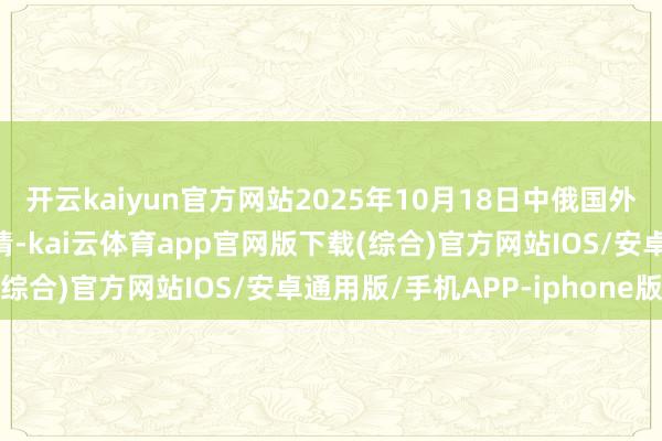 开云kaiyun官方网站2025年10月18日中俄国外农产物来去中心价钱行情-kai云体育app官网版下载(综合)官方网站IOS/安卓通用版/手机APP-iphone版