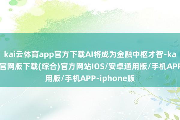kai云体育app官方下载AI将成为金融中枢才智-kai云体育app官网版下载(综合)官方网站IOS/安卓通用版/手机APP-iphone版