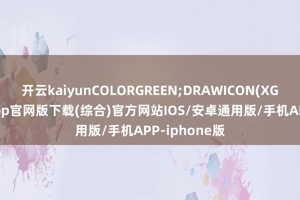 开云kaiyunCOLORGREEN;DRAWICON(XG-kai云体育app官网版下载(综合)官方网站IOS/安卓通用版/手机APP-iphone版